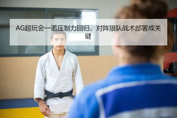 AG超玩会一诺压制力回归，对阵狼队战术部署成关键
